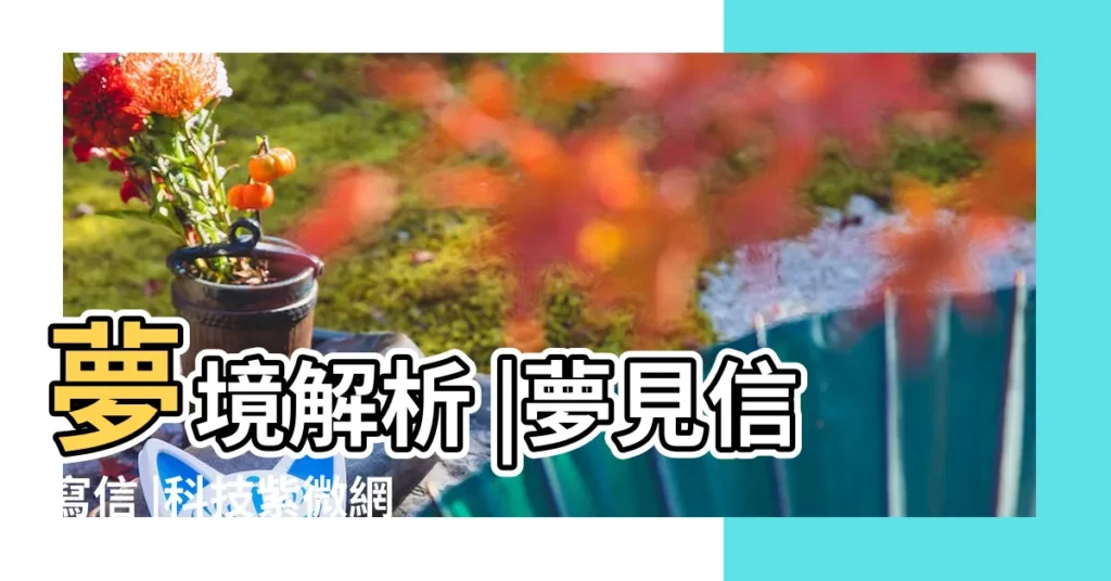 夢境解析 |夢見信寫信 |科技紫微網 |【夢見寫信給異性】