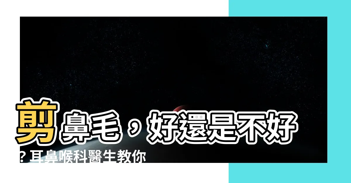 【剪鼻毛好不好】剪鼻毛，好還是不好？耳鼻喉科醫生教你正確觀念