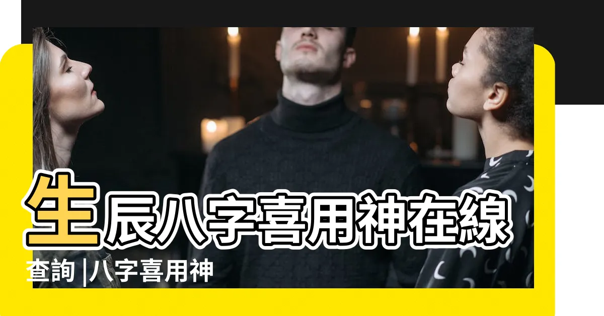 【喜用神查詢】生辰八字喜用神在線查詢 |八字喜用神查詢免費 |免費測自己的喜用神 |