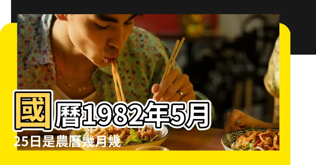 國曆1982年5月25日是農曆幾月幾日 |屬什麼生肖 |農曆一九八二年閏四月三日 |【1982年農曆五月25】