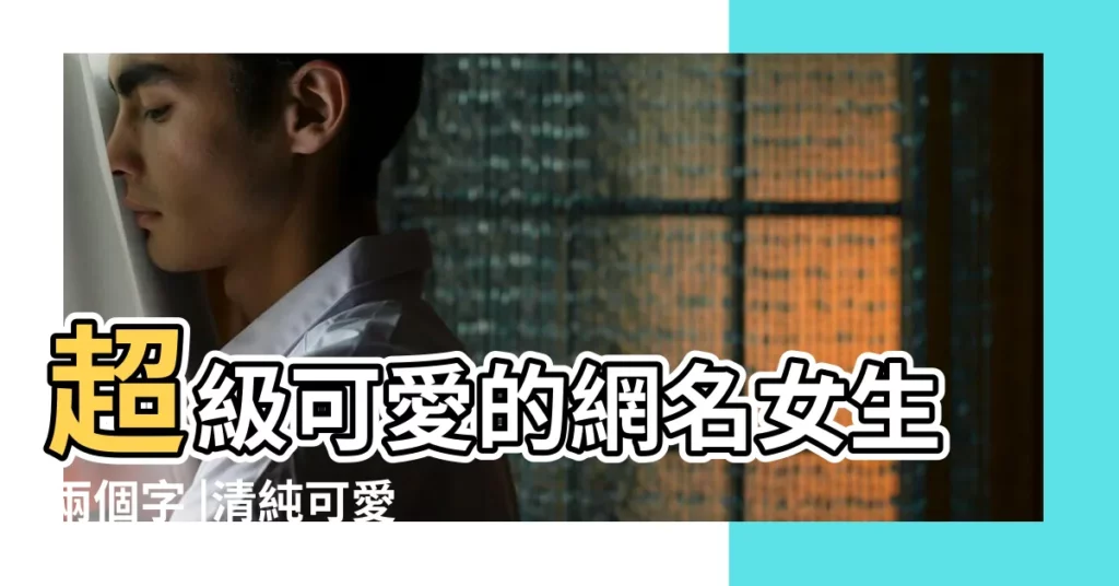 超級可愛的網名女生兩個字 |清純可愛 |乾淨好聽 |【2個字的可愛的網名女生網名大全】