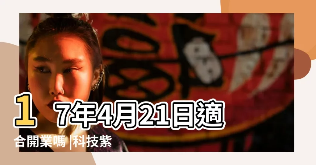 17年4月21日適合開業嗎 |科技紫微網 |2017年4月21日黃曆查詢 |【17年4月21日黃道吉日】