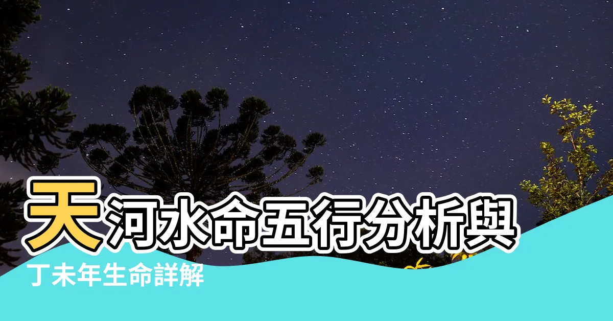 【天河水 丁未】天河水命五行分析與丁未年生命詳解