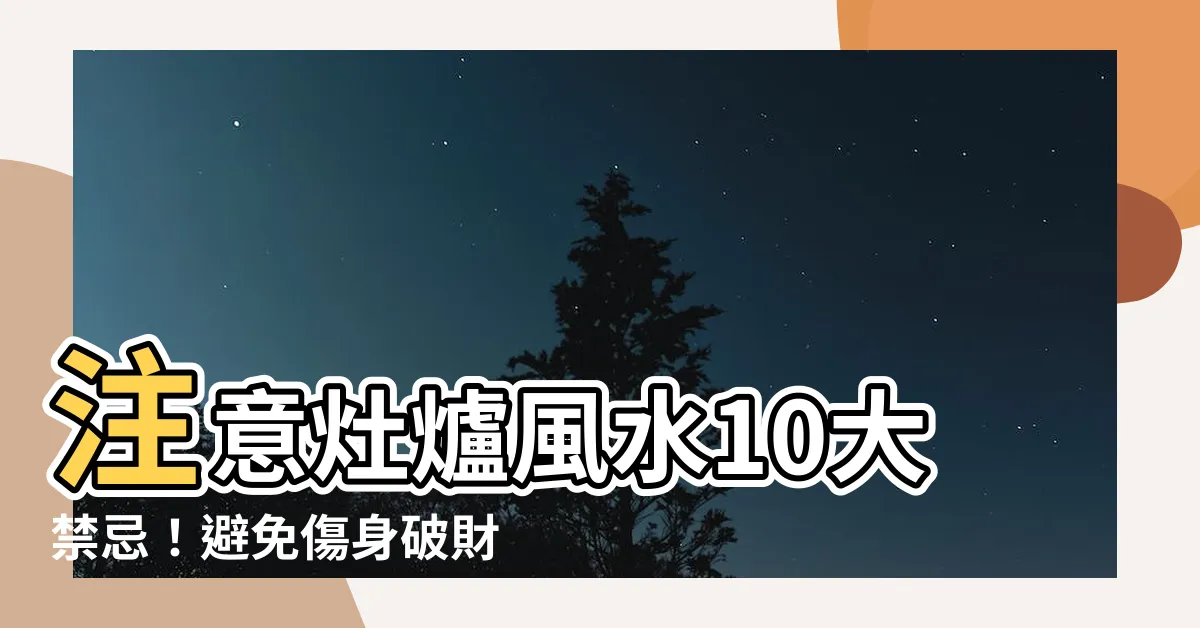 【灶爐風水】注意灶爐風水10大禁忌！避免傷身破財，打造財運亨通的家