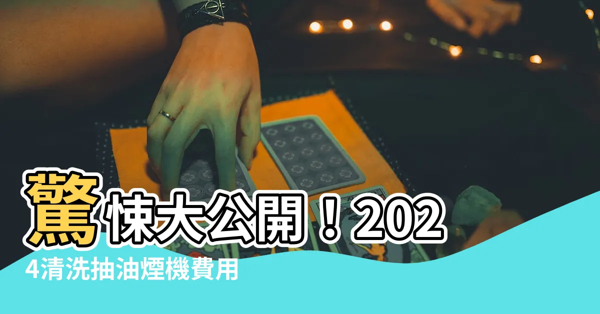 【清洗抽油煙機費用】驚悚大公開！2024清洗抽油煙機費用全曝光