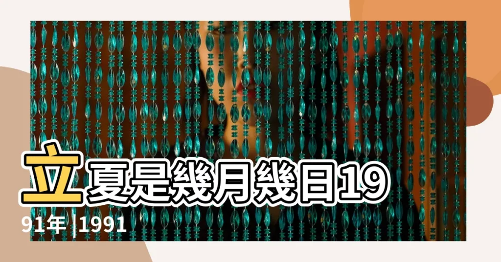 立夏是幾月幾日1991年 |1991年立夏節氣時刻 |二十四節氣立夏 |【1991年立夏時間】