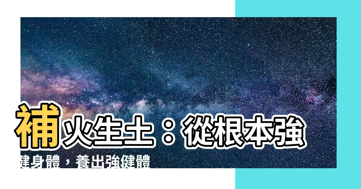 【補火生土】補火生土：從根本強健身體，養出強健體魄