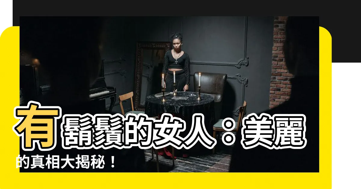 【有鬍鬚的女人】有鬍鬚的女人：美麗的真相大揭秘！