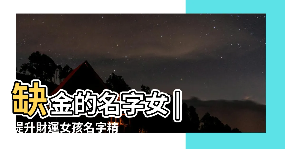 【缺金的名字女】缺金的名字女 | 提升財運女孩名字精選大全