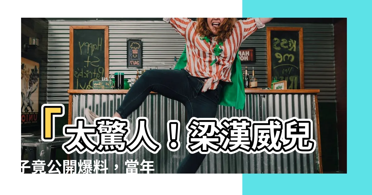 【梁漢威兒子】「太驚人！梁漢威兒子竟公開爆料，當年父子情如何驚天震地！」