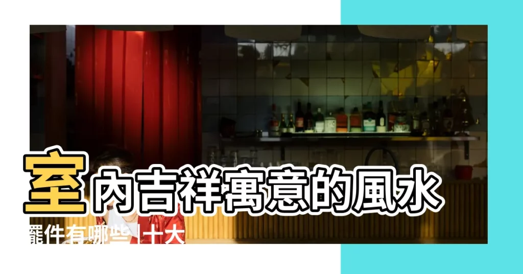 室內吉祥寓意的風水擺件有哪些 |十大吉祥寓意的風水物件 |能寄託您最美的期待哦 |【有吉祥寓意的擺件】