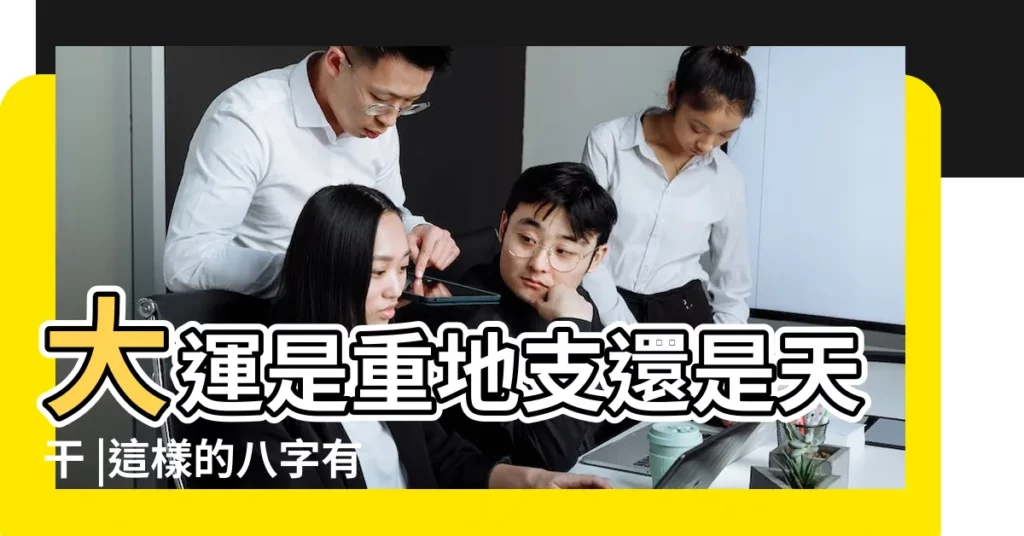 大運是重地支還是天干 |這樣的八字有更多的擇業機會 |天干代表一個人的事業 |【職業看天干還是地支】