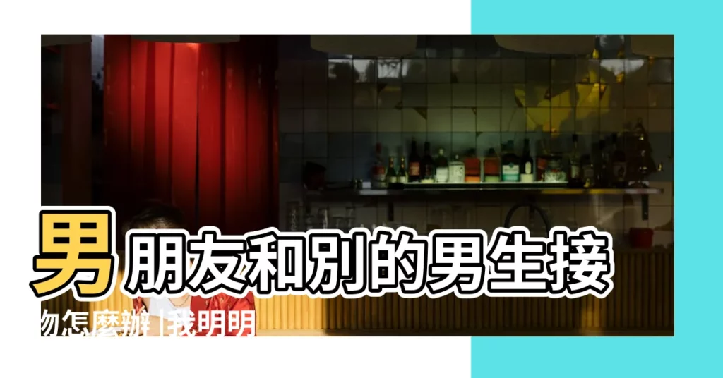 男朋友和別的男生接吻怎麼辦 |我明明有男朋友 |我到底怎麼了 |【和其他男生接吻】