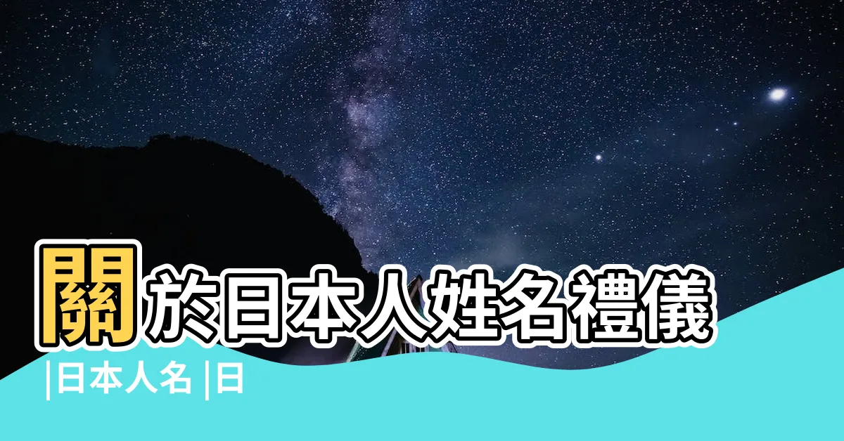 【日本人 名字】關於日本人姓名禮儀 |日本人名 |日本人姓名 |