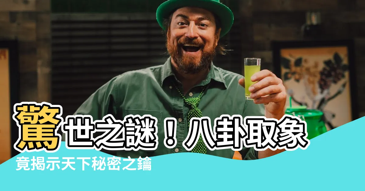 【八卦取象】驚世之謎！八卦取象竟揭示天下秘密之鑰！