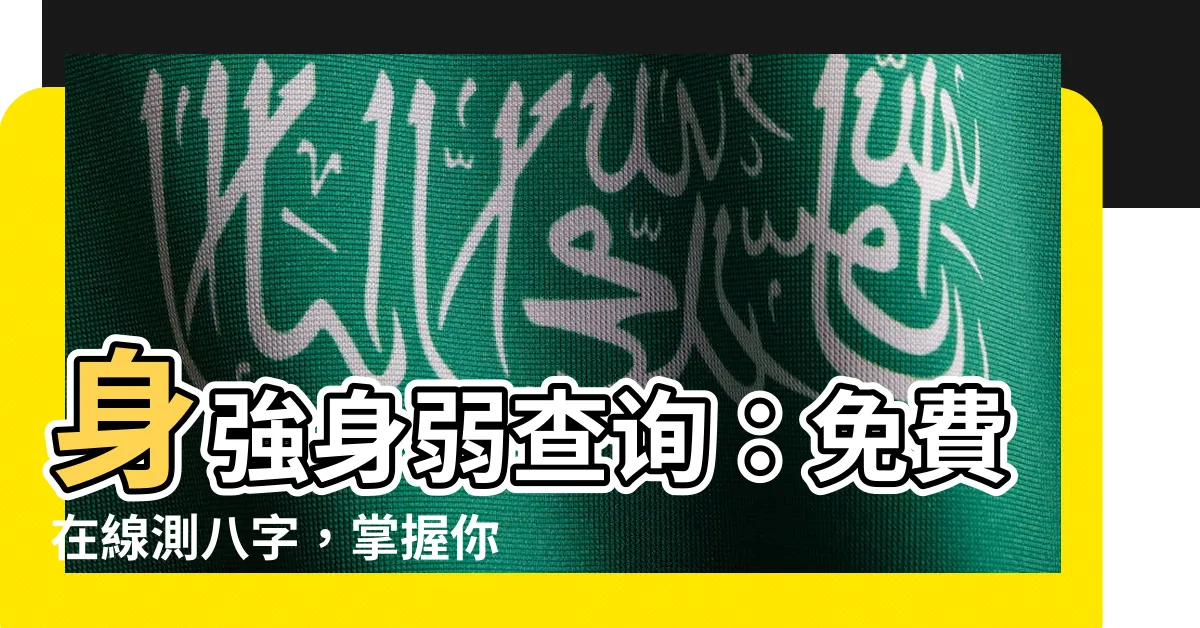【身強身弱 查詢】身強身弱查詢：免費在線測八字，掌握你的命運走向！