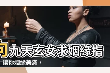 【九天玄女求姻緣】向九天玄女求姻緣指南：讓你姻緣美滿，愛情甜蜜