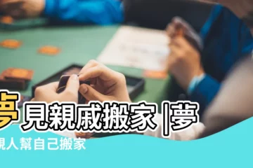 【夢見自己幫親戚搬家】夢見親戚搬家 |夢見親人幫自己搬家 |夢見幫親戚搬家 |