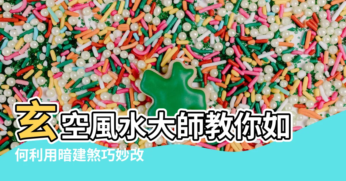 【暗建煞】玄空風水大師教你如何利用暗建煞巧妙改運