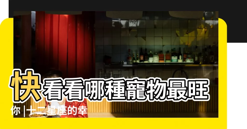 快看看哪種寵物最旺你 |十二星座的幸運寵物 |十二星座的幸運寵物 |【12星座幸運寵物】