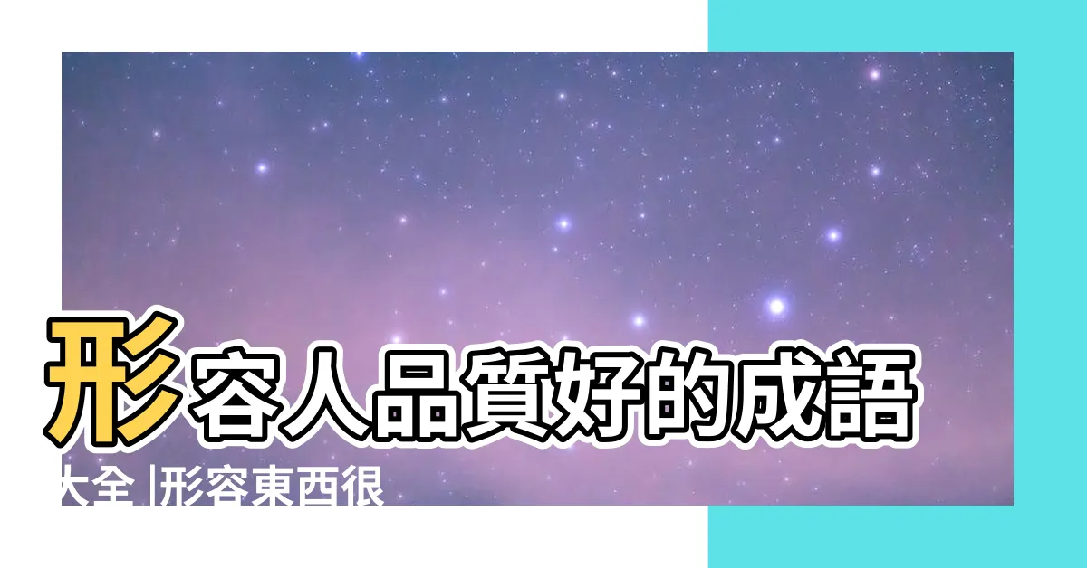 【形容好的成語】形容人品質好的成語大全 |形容東西很好的成語有哪些 |形容好的成語 |