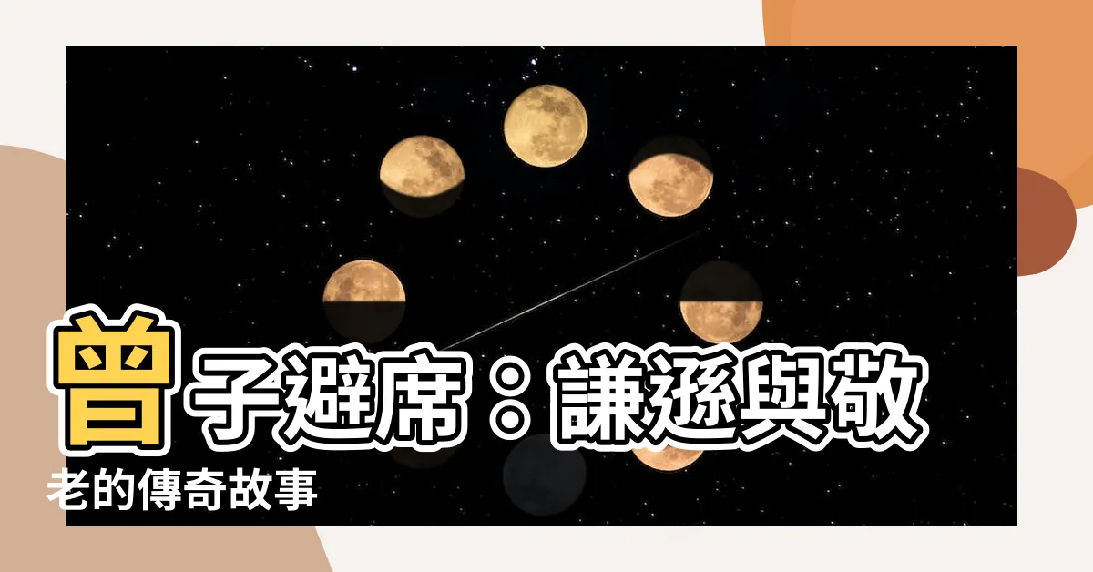 【曾子避席】曾子避席：謙遜與敬老的傳奇故事