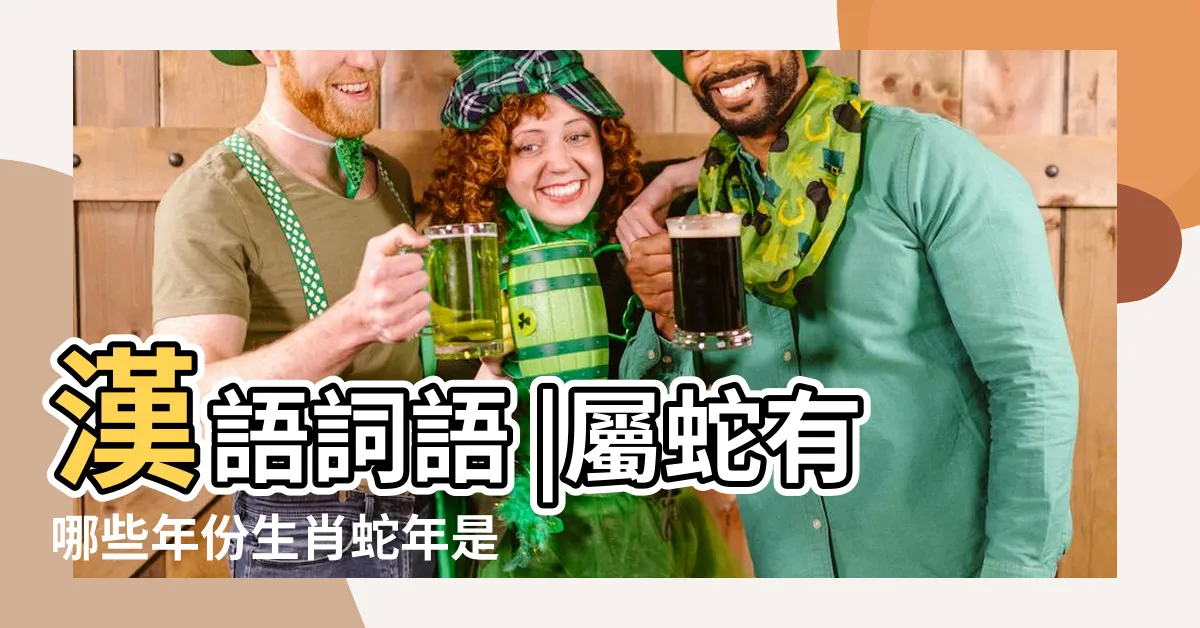 【蛇年】漢語詞語 |屬蛇有哪些年份生肖蛇年是哪幾年 |
