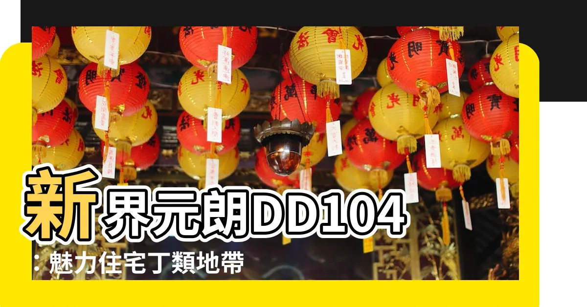 【住宅丁類】新界元朗DD104：魅力住宅丁類地帶，期待您的蒞臨！