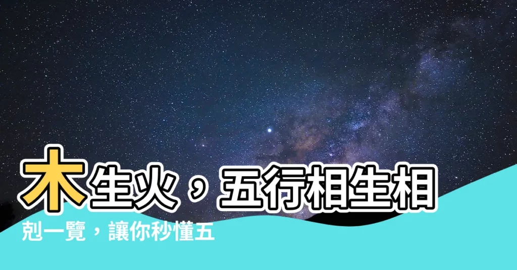 【木 火】木生火，五行相生相剋一覽，讓你秒懂五行關係！