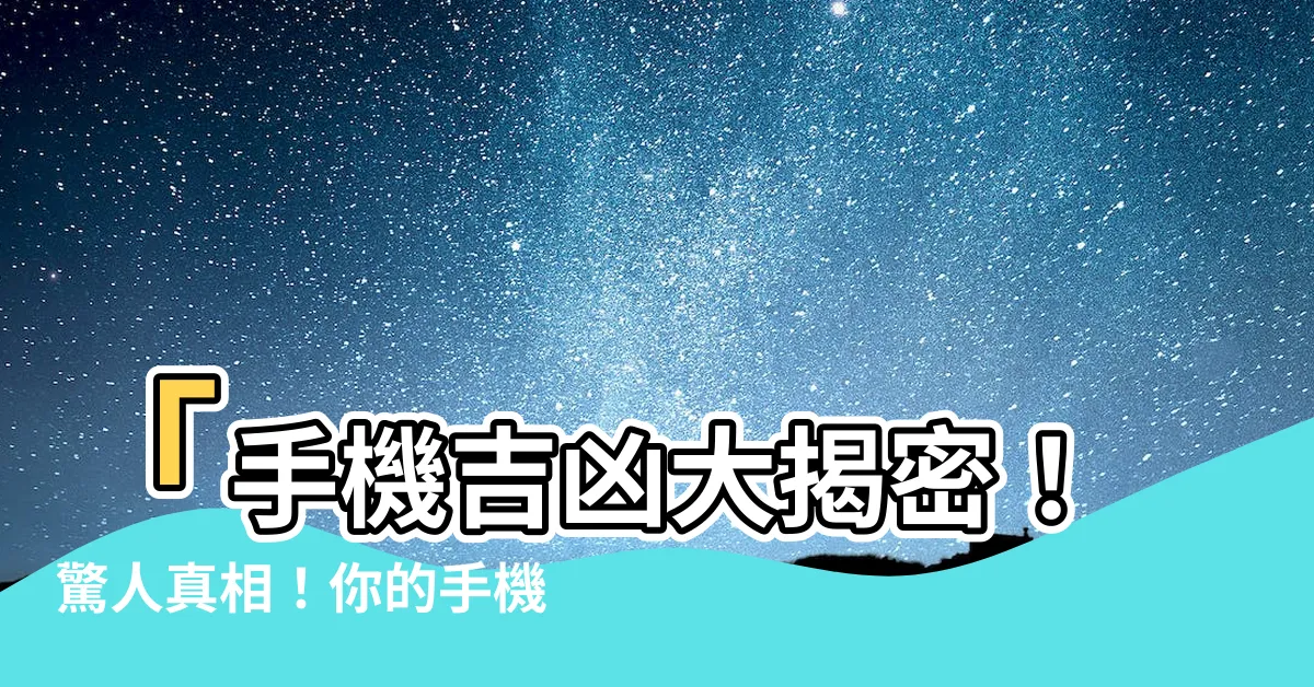【手機吉凶】「手機吉凶大揭密！驚人真相！你的手機能改變你的命運！