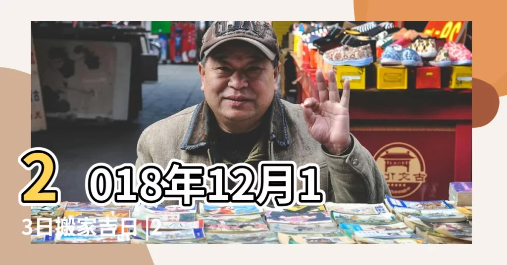 2018年12月13日搬家吉日 |2018年12月有哪些日子是適合 |2018年12月13日可以搬家嗎 |【2018年12月13日可以搬家嗎】