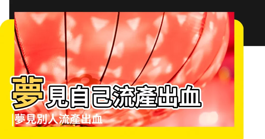 夢見自己流產出血 |夢見別人流產出血 |夢到別人流產好多血是啥預兆 |【男人夢見有人流產好多血】