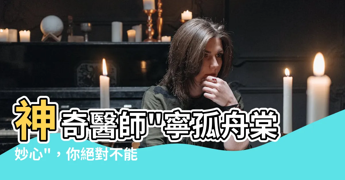 【寧孤舟棠妙心】神奇醫師"寧孤舟棠妙心"，你絕對不能錯過！
