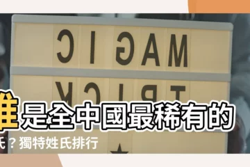 【稀有姓氏排名】誰是全中國最稀有的姓氏？獨特姓氏排行榜揭曉