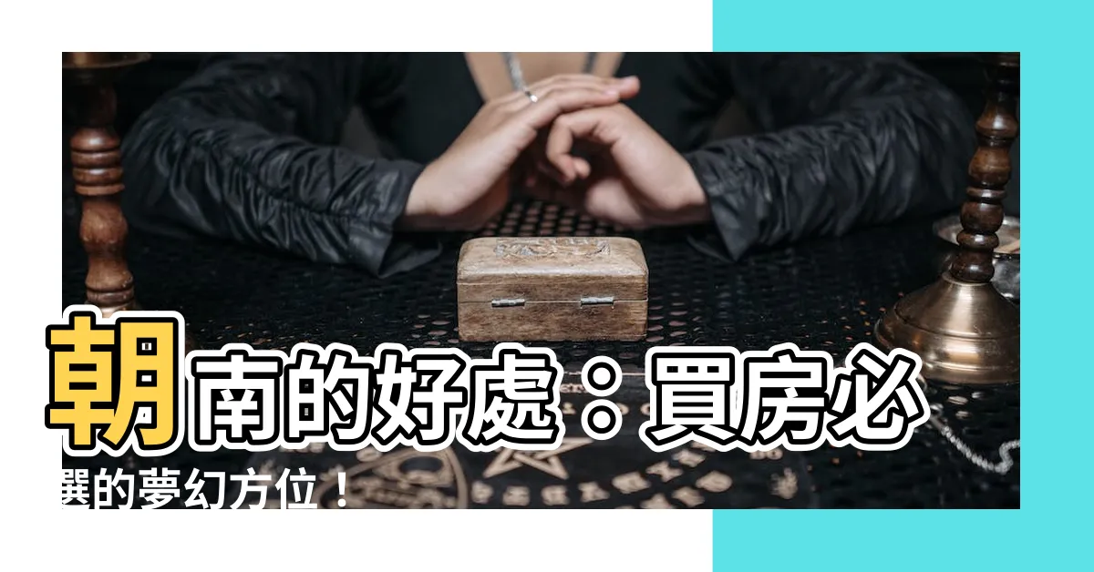 【朝南】朝南的好處：買房必選的夢幻方位！