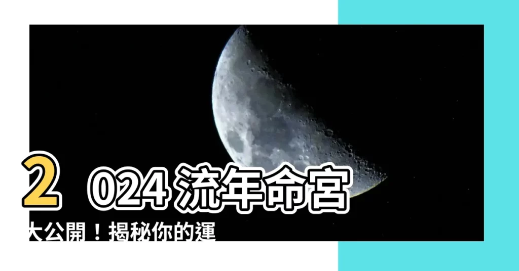 【2024 流年命宮】2024 流年命宮大公開！揭秘你的運勢吉凶！