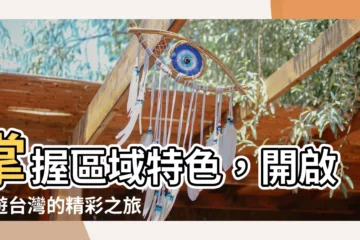 【地域】掌握區域特色，開啟漫遊台灣的精彩之旅