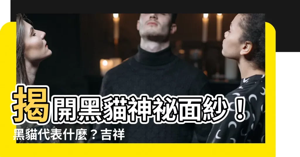【黑貓代表什麼】揭開黑貓神秘面紗！黑貓代表什麼？吉祥還是厄運？