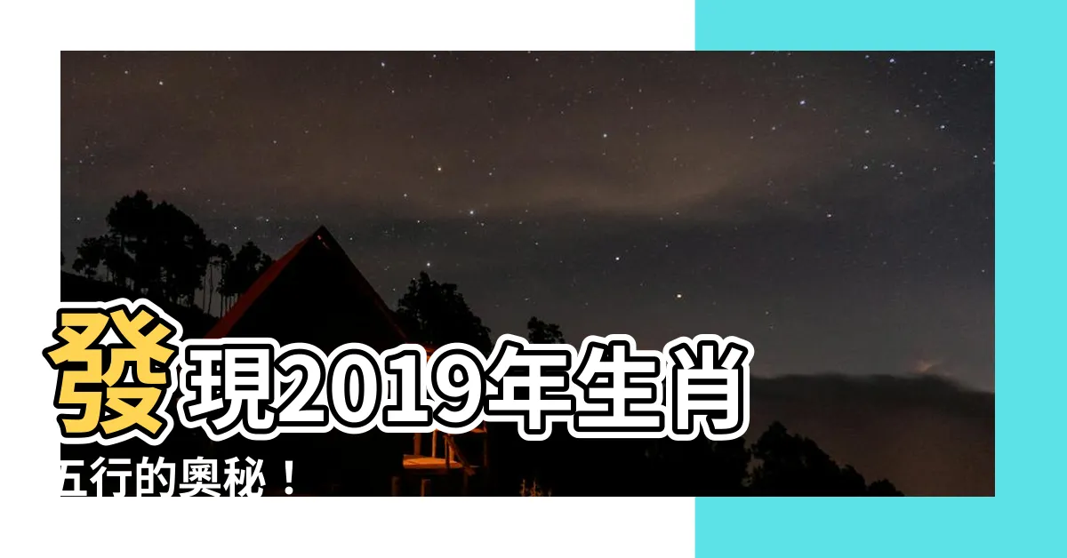 【2019年生肖五行】發現2019年生肖五行的奧秘！