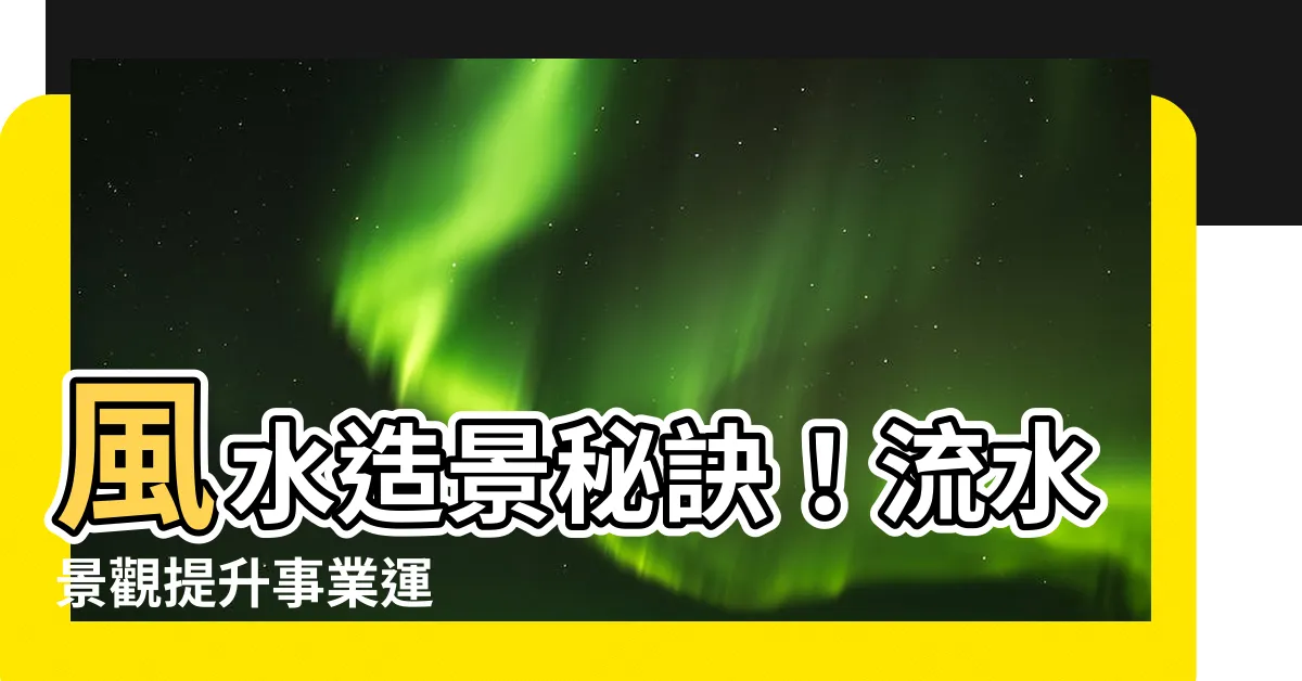 【流水造景風水】風水造景秘訣！流水景觀提升事業運
