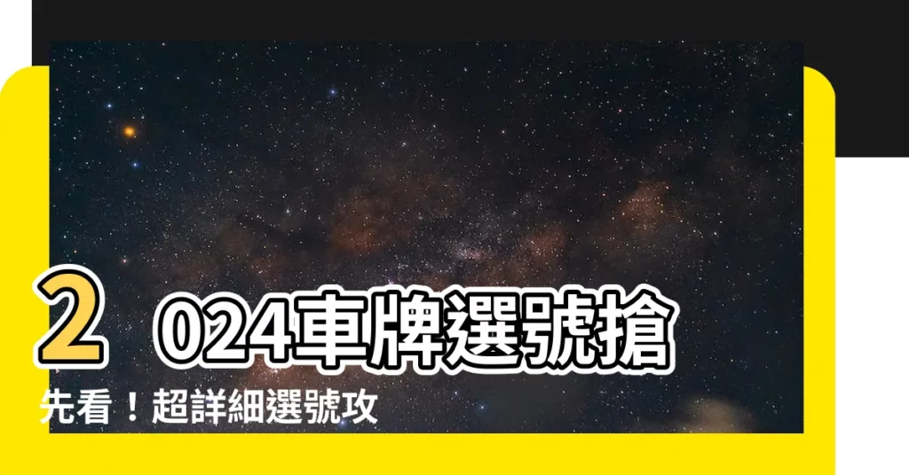 【車牌選號查詢】2024車牌選號搶先看！超詳細選號攻略大公開