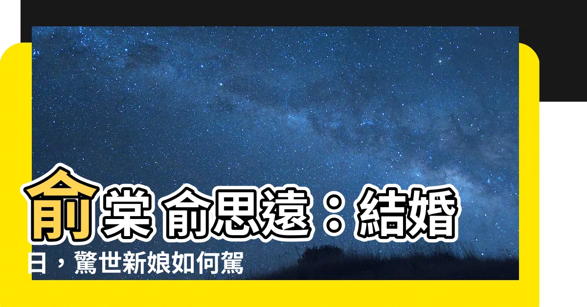 【俞棠 俞思遠】俞棠 俞思遠：結婚日，驚世新娘如何駕馭逆境？