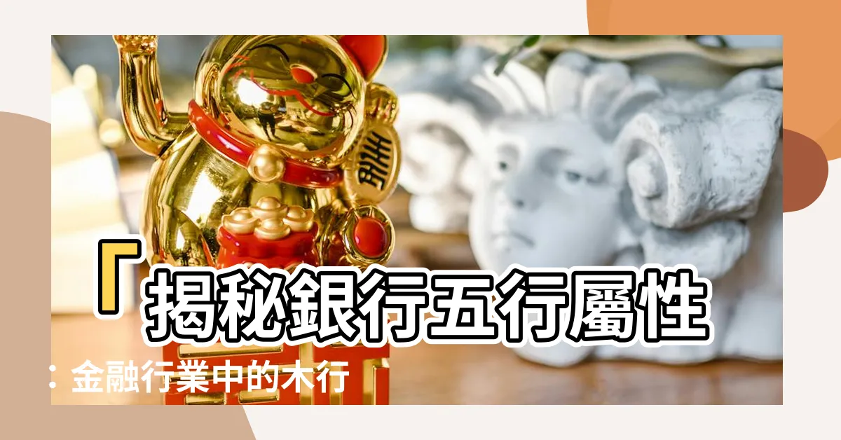 【銀行五行】「揭秘銀行五行屬性：金融行業中的木行首選」