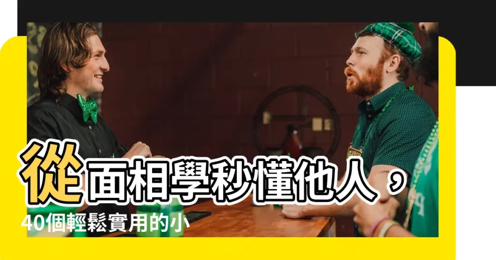 【面像學】從面相學秒懂他人，40個輕鬆實用的小訣竅！