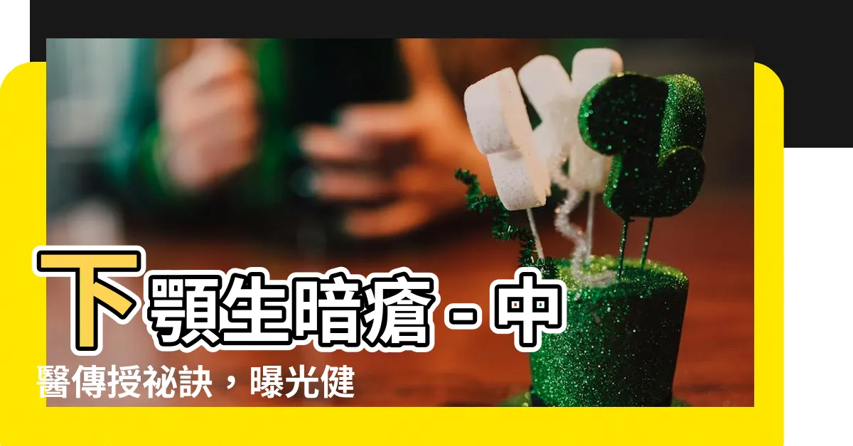 【下顎生暗瘡】下顎生暗瘡 - 中醫傳授秘訣，曝光健康秘密！