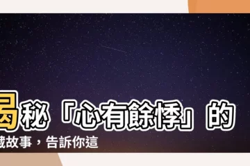 【心有餘悸意思】揭秘「心有餘悸」的隱藏故事，告訴你這個詞的真正意思！