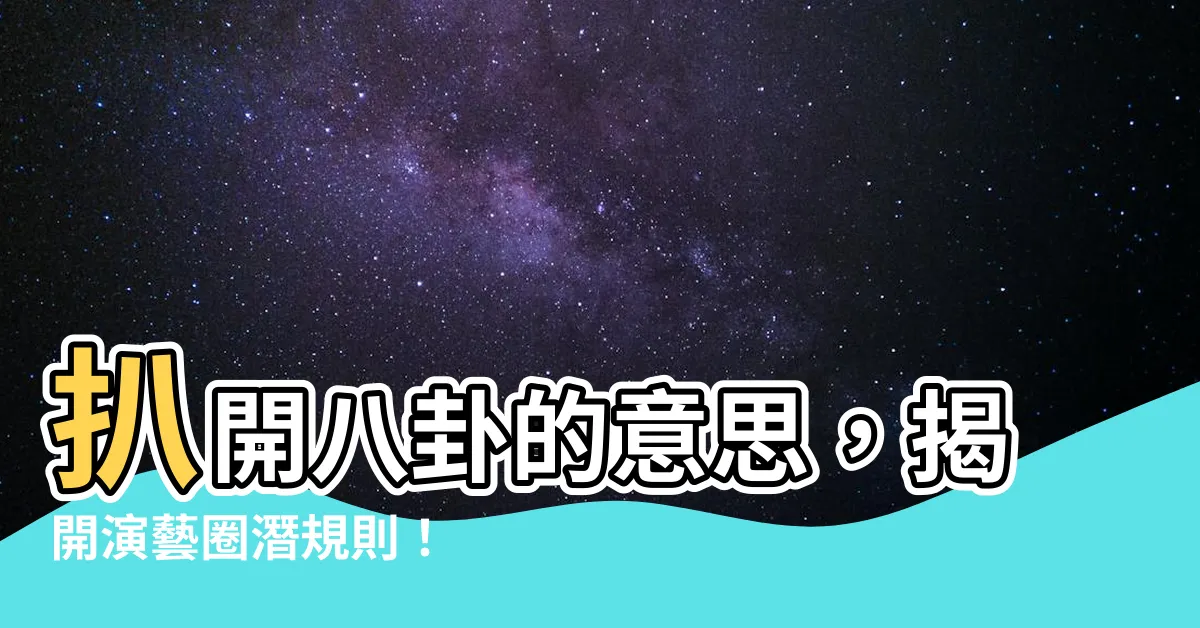 【八卦的意思】扒開八卦的意思，揭開演藝圈潛規則！