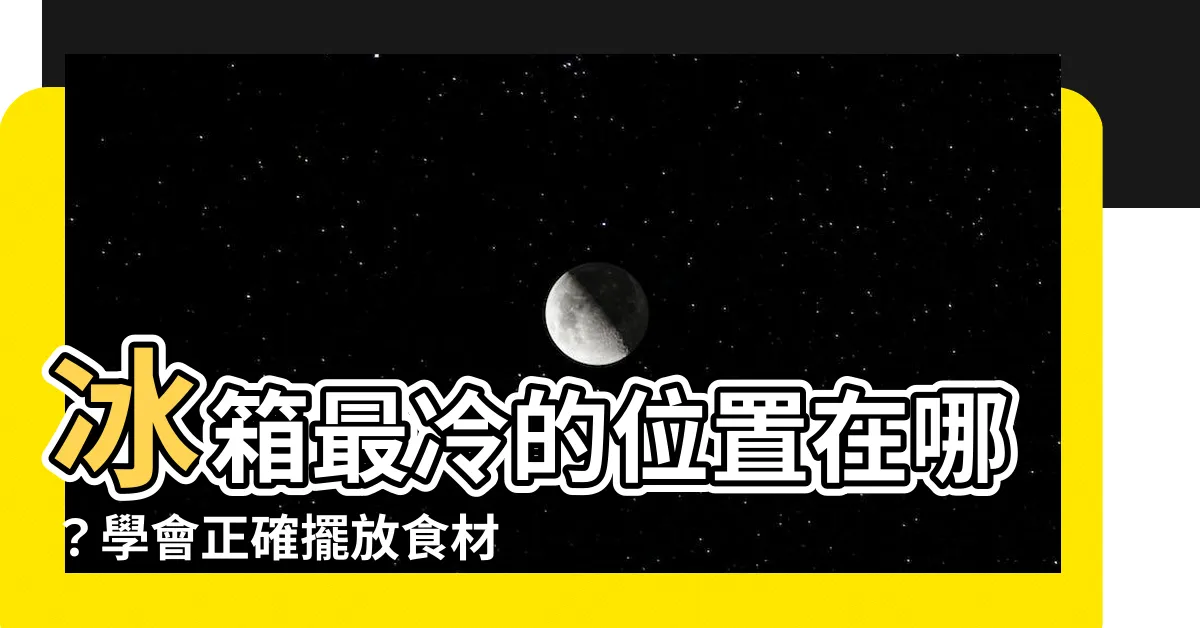 【冰箱最冷的位置】冰箱最冷的位置在哪？學會正確擺放食材，延長冰箱壽命！