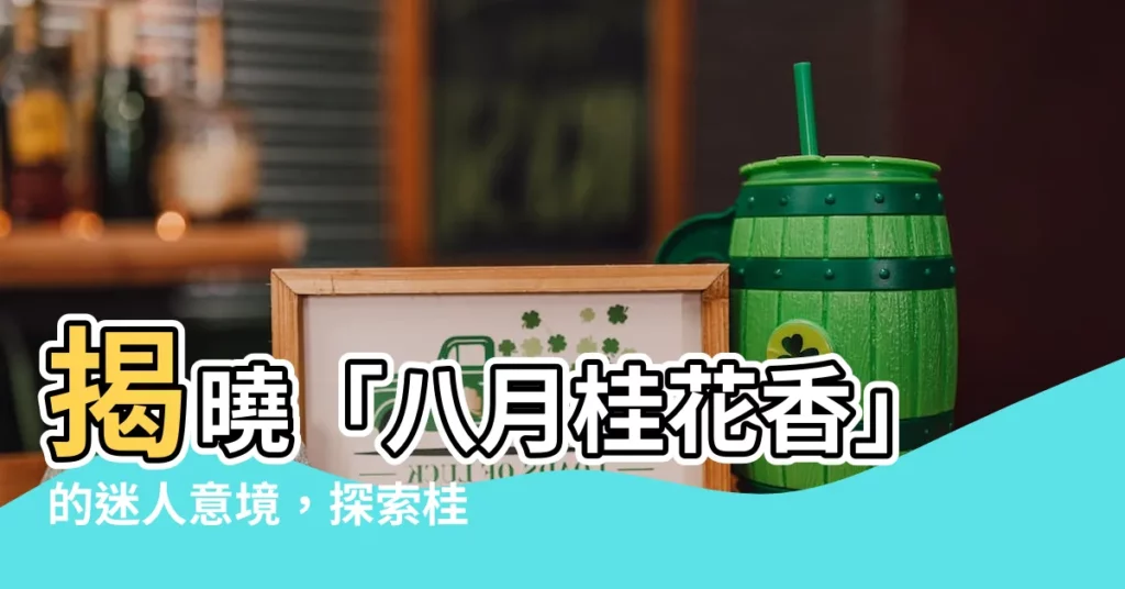 【八月桂花香意思】揭曉「八月桂花香」的迷人意境,探索桂花飄香的奧秘