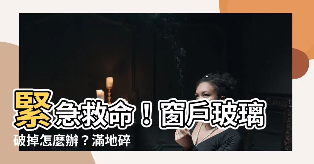 【窗户玻璃破掉】緊急救命！窗户玻璃破掉怎麼辦？滿地碎玻璃超危險！